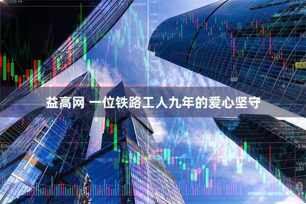 益高网 一位铁路工人九年的爱心坚守