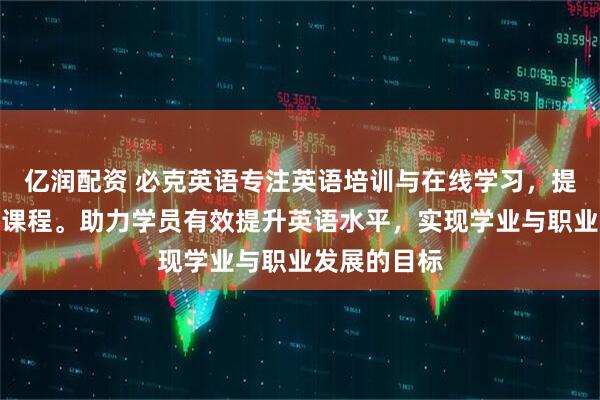 亿润配资 必克英语专注英语培训与在线学习，提供高性价比课程。助力学员有效提升英语水平，实现学业与职业发展的目标
