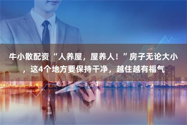 牛小散配资 “人养屋，屋养人！”房子无论大小，这4个地方要保持干净，越住越有福气