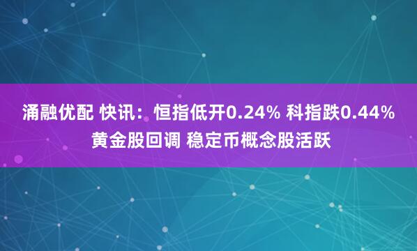 涌融优配 快讯：恒指低开0.24% 科指跌0.44% 黄金股回调 稳定币概念股活跃