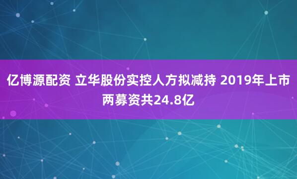 亿博源配资 立华股份实控人方拟减持 2019年上市两募资共24.8亿