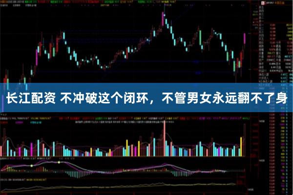 长江配资 不冲破这个闭环，不管男女永远翻不了身