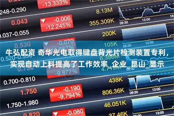牛弘配资 奇华光电取得键盘背光片检测装置专利，实现自动上料提高了工作效率_企业_昆山_显示